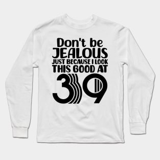 Don't Be Jealous Just Because I look This Good At 39 Long Sleeve T-Shirt